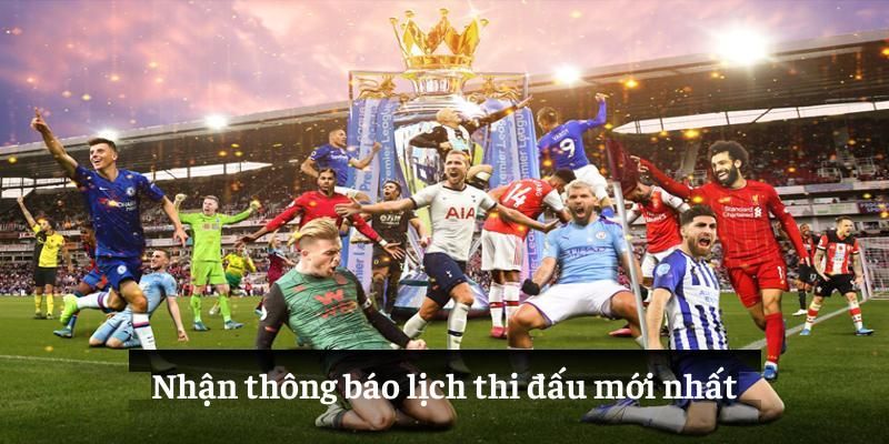 Nhận thông báo lịch thi đấu mới nhất