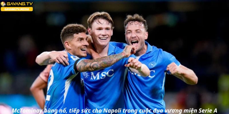 McTominay bùng nổ, tiếp sức cho Napoli trong cuộc đua vương miện Serie A