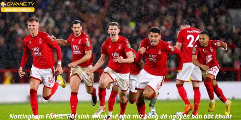 Nottingham Forest: Hồi sinh mạnh mẽ nhờ thứ bóng đá nguyên bản bất khuất