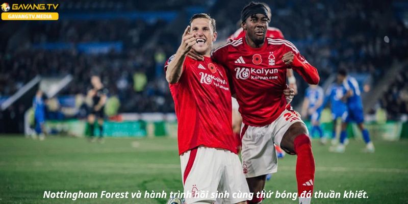 Nottingham Forest: Câu chuyện đẹp về sự trở lại với bóng đá đích thực.