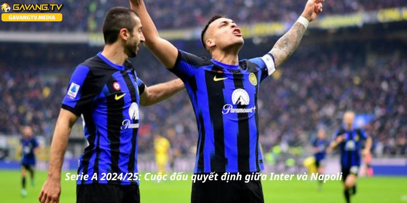 Serie A 2024/25: Cuộc đấu quyết định giữa Inter và Napoli