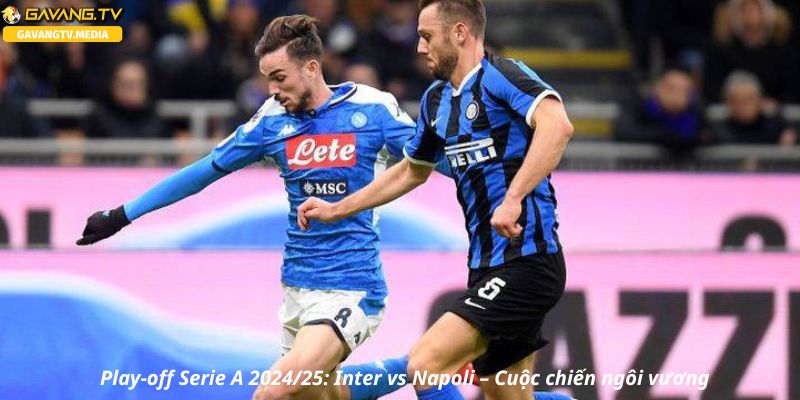Play-off Serie A 2024/25: Inter vs Napoli – Cuộc chiến ngôi vương