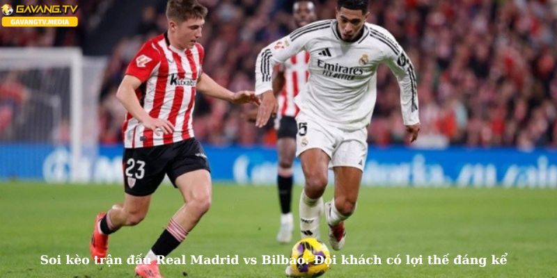 Soi kèo nhà cái Real Madrid vs Bilbao: Bilbao đang chiếm thế thượng phong