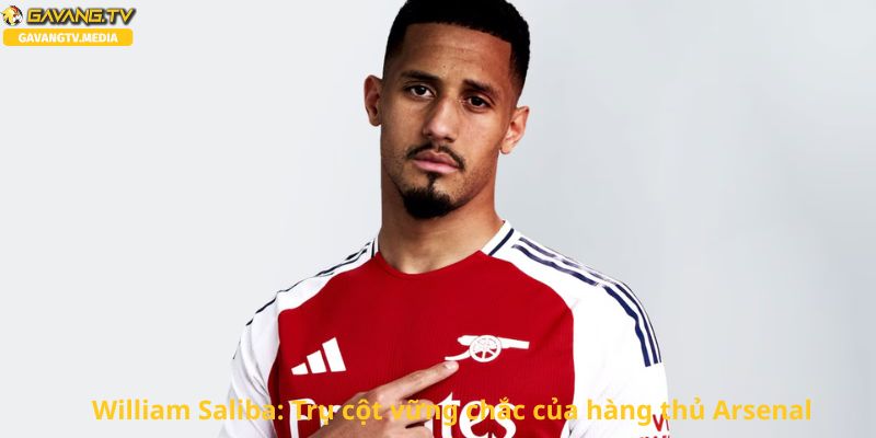 William Saliba: Tinh thần chiến đấu và sự chắc chắn trong hàng phòng ngự Arsenal