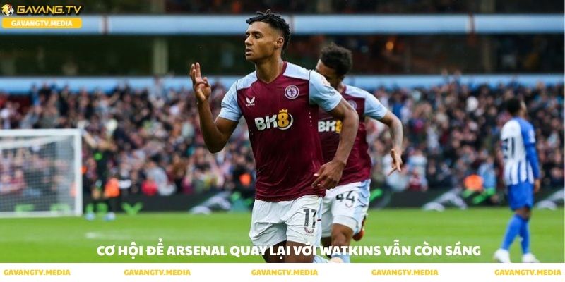 Cơ hội để Arsenal tiếp cận Watkins vẫn còn rất sáng cửa 